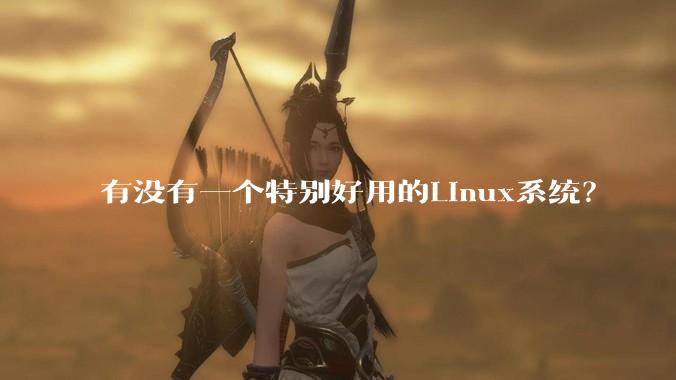 有没有一个特别好用的Linux系统？