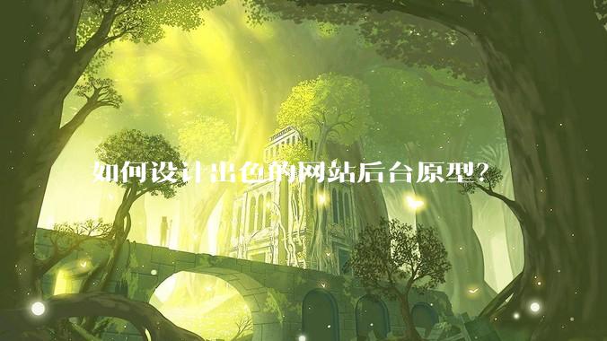 如何设计出色的网站后台原型？