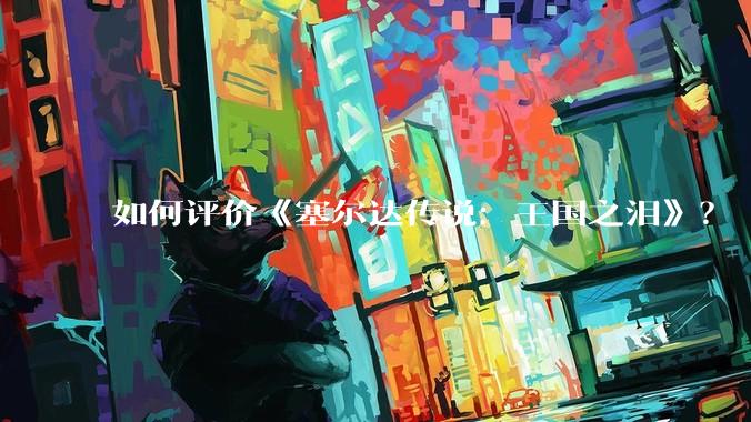 如何评价《塞尔达传说：王国之泪》？