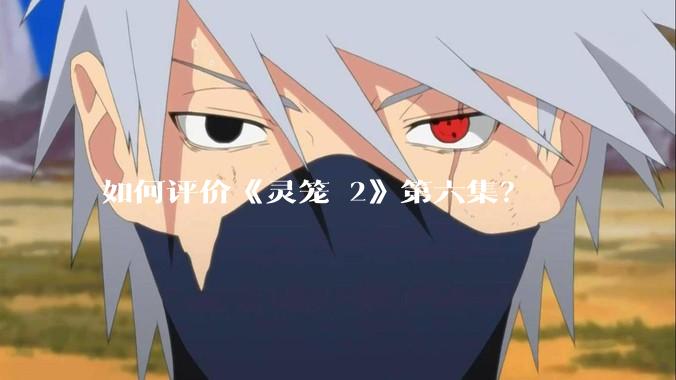 如何评价《灵笼 2》第六集？