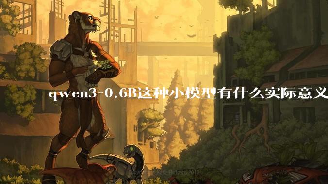 qwen3-0.6B这种小模型有什么实际意义和用途吗？