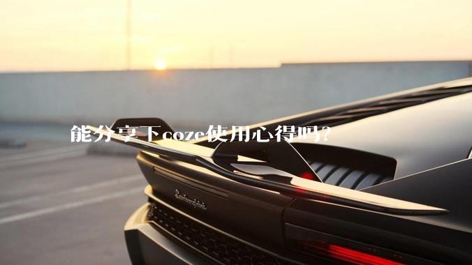 能分享下coze使用心得吗？